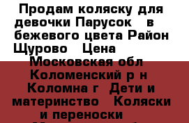 Продам коляску для девочки Парусок 2 в 1 ,бежевого цвета.Район Щурово › Цена ­ 12 000 - Московская обл., Коломенский р-н, Коломна г. Дети и материнство » Коляски и переноски   . Московская обл.